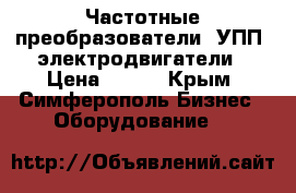 Частотные преобразователи, УПП, электродвигатели › Цена ­ 123 - Крым, Симферополь Бизнес » Оборудование   